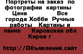 Портреты на заказ( по фотографии)-картины › Цена ­ 400-1000 - Все города Хобби. Ручные работы » Картины и панно   . Кировская обл.,Киров г.